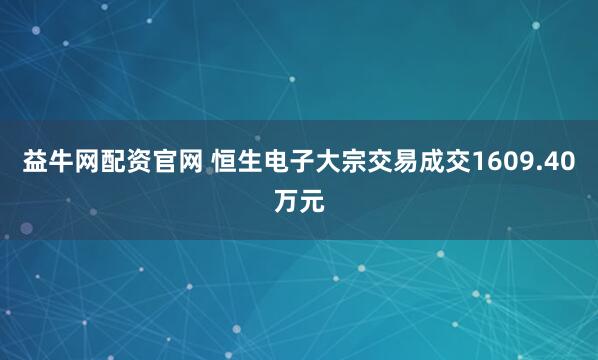 益牛网配资官网 恒生电子大宗交易成交1609.40万元