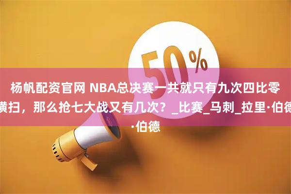 杨帆配资官网 NBA总决赛一共就只有九次四比零横扫，那么抢七大战又有几次？_比赛_马刺_拉里·伯德