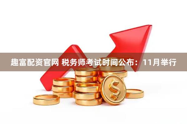 趣富配资官网 税务师考试时间公布：11月举行