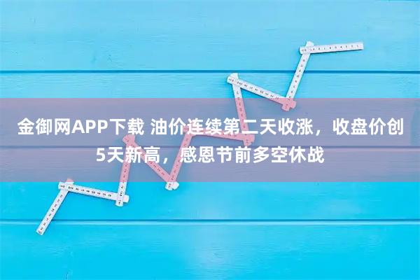 金御网APP下载 油价连续第二天收涨,收盘价创5天新高,感恩节前多空休战