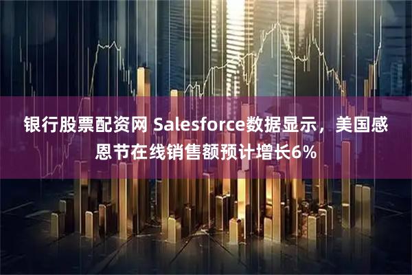 银行股票配资网 Salesforce数据显示，美国感恩节在线销售额预计增长6%