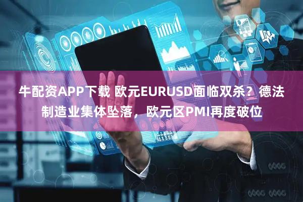 牛配资APP下载 欧元EURUSD面临双杀?德法制造业集体坠落,欧元区PMI再度破位