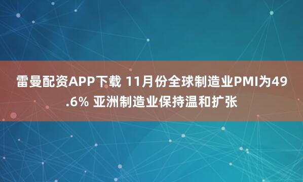 雷曼配资APP下载 11月份全球制造业PMI为49.6% 亚洲制造业保持温和扩张