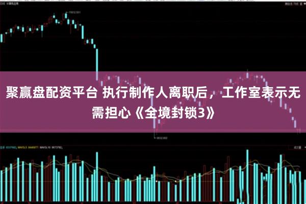 聚赢盘配资平台 执行制作人离职后，工作室表示无需担心《全境封锁3》