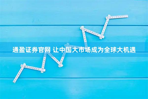 通盈证券官网 让中国大市场成为全球大机遇