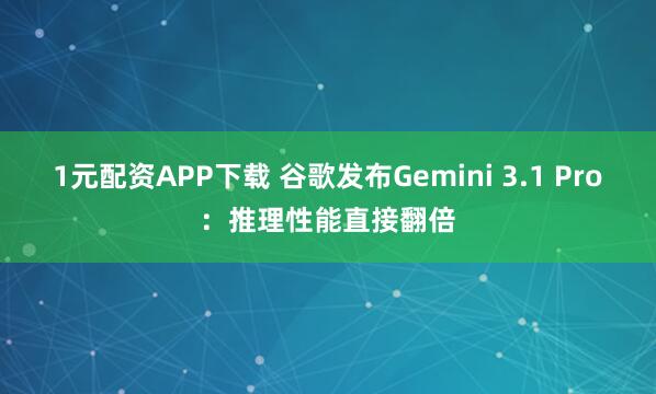 1元配资APP下载 谷歌发布Gemini 3.1 Pro：推理性能直接翻倍