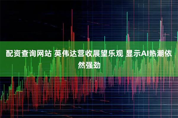 配资查询网站 英伟达营收展望乐观 显示AI热潮依然强劲
