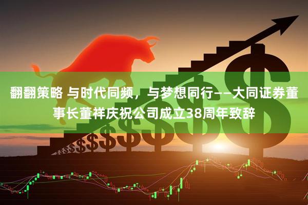 翻翻策略 与时代同频，与梦想同行——大同证券董事长董祥庆祝公司成立38周年致辞